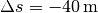 \Delta s=\unit[-40]{m}