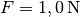 F = \unit[1,0]{N}