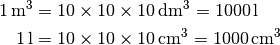 \unit[1]{m^3} &= \unit[10 \times 10 \times 10]{dm^3} = \unit[1000]{l} \\
\unit[1]{l} &= \unit[10 \times 10 \times 10]{cm^3} = \unit[1000]{cm^3}