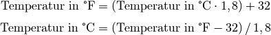 \text{Temperatur in \textdegree F} &= (\text{Temperatur in \textdegree
C} \cdot 1,8) + 32 \\[4pt]
\text{Temperatur in \textdegree C} &= (\text{Temperatur in \textdegree
F} - 32) \, / \, 1,8