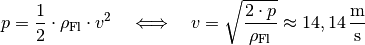 p = \frac{1}{2} \cdot \rho_{\mathrm{Fl}} \cdot v^2 \quad
\Longleftrightarrow \quad v = \sqrt{\frac{2 \cdot p}{\rho_{\mathrm{Fl}} }}
\approx \unit[14,14]{\frac{m}{s}}