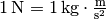 \unit[1]{N} = \unit[1]{kg \cdot \frac{m}{s^2} }