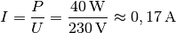 I = \frac{P}{U} = \frac{\unit[40]{W}}{\unit[230]{V}} \approx
\unit[0,17]{A}