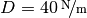 D=\unitfrac[40]{N}{m}