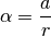 \alpha = \frac{a}{r}