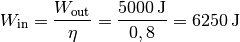 W_{\mathrm{in}} = \frac{W_{\mathrm{out}}}{\eta } =
\frac{\unit[5000]{J}}{0,8} = \unit[6250]{J }