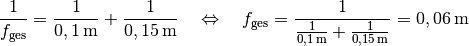 \frac{1}{f_{\mathrm{ges}}} = \frac{1}{\unit[0,1]{m}} +
\frac{1}{\unit[0,15]{m}} \quad \Leftrightarrow \quad f_{\mathrm{ges}} =
\frac{1}{\frac{1}{\unit[0,1]{m}} + \frac{1}{\unit[0,15]{m}}} =
\unit[0,06]{m}