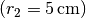 (r_2 = \unit[5]{cm})