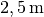 \unit[2,5]{m}