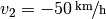 v_2 = \unitfrac[-50]{km}{h}