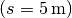 (s =
\unit[5]{m})