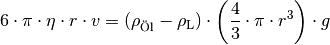 6 \cdot \pi \cdot \eta \cdot r \cdot v &= (\rho_{\text{Öl}} -
\rho_{\mathrm{L}}) \cdot \left( \frac{4}{3} \cdot \pi \cdot r^3 \right)
\cdot g