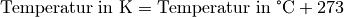 \text{Temperatur in K} &= \text{Temperatur in \textdegree C} + 273
\\[4pt]