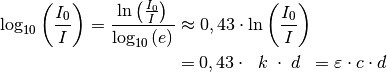 \log_{\mathrm{10}}{\left(\frac{I_0}{I} \right)} = \frac{\ln{\left( \frac{I_0}{I}
\right)}}{\log_{\mathrm{10}}{(e)}} &\approx 0,43 \cdot \ln{\left(
\frac{I_0}{I} \right)} \\ &= 0,43 \cdot \;\; k \; \cdot \; d \;\; = \varepsilon \cdot c \cdot d