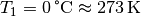 T_1 =
\unit[0]{\degree C} \approx \unit[273]{K}