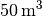 \unit[50]{m^3}