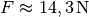 F \approx \unit[14,3]{N}