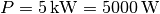 P =
\unit[5]{kW} = \unit[5000]{W}