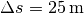 \Delta s = \unit[25]{m}