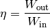 \eta = \frac{W_{\mathrm{out}}}{W_{\mathrm{in}}}