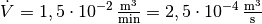 \dot{V} = \unit[1,5 \cdot
10^{-2}]{\frac{m^3}{min}} = \unit[2,5 \cdot 10 ^{-4}]{\frac{m^3}{s}}