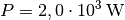 P=\unit[2,0 \cdot 10^3]{W}