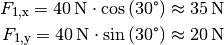 F_{\mathrm{1,x}} = \unit[40]{N} \cdot \cos{(30\degree)} \approx \unit[35]{N}\\
F_{\mathrm{1,y}} = \unit[40]{N} \cdot \sin{(30\degree)} \approx \unit[20]{N}\\