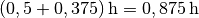 \unit[(0,5 + 0,375)]{h} =
\unit[0,875]{h}