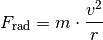 F_{\mathrm{rad}} = m \cdot \frac{v^2}{r}