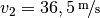 v_2 = \unitfrac[36,5]{m}{s}