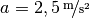 a = \unitfrac[2,5]{m}{s^2}