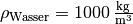 \rho_{\mathrm{Wasser}} =
\unit[1000]{\frac{kg}{m^3}}