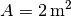 A=\unit[2]{m^2}