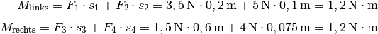 M_{\mathrm{links}} = F_1 \cdot s_1 + F_2 \cdot s_2 = \unit[3,5]{N} \cdot
\unit[0,2]{m} + \unit[5]{N} \cdot \unit[0,1]{m} = \unit[1,2]{N \cdot m}
\\[4pt]
M_{\mathrm{rechts}} = F_3 \cdot s_3 + F_4 \cdot s_4 = \unit[1,5]{N} \cdot
\unit[0,6]{m} + \unit[4]{N} \cdot \unit[0,075]{m} = \unit[1,2]{N \cdot m}