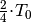 \frac{2}{4} \! \cdot \! T_0