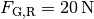 F_{\mathrm{G,R}} =
\unit[20]{N}