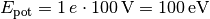 E_{\mathrm{pot}} = 1 \, e \cdot \unit[100]{V} = \unit[100]{eV}