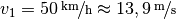 v_1 = \unitfrac[50]{km}{h} \approx
\unitfrac[13,9]{m}{s}