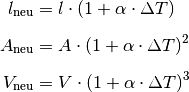 l_{\mathrm{neu}} &= l \cdot (1 + \alpha \cdot \Delta T) \\[6pt]
A_{\mathrm{neu}} &= A \cdot (1 + \alpha \cdot \Delta T)^2 \\[6pt]
V_{\mathrm{neu}} &= V \cdot (1 + \alpha \cdot \Delta T)^3