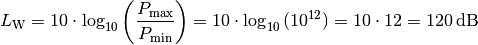 L_{\mathrm{W}} = 10 \cdot \log_{10}{\left(
\frac{P_{\mathrm{max}}}{P_{\mathrm{min}}} \right)} = 10 \cdot
\log_{10}{(10^{12})} = 10 \cdot 12 = \unit[120]{dB}