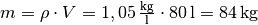 m =
\rho \cdot V = \unit[1,05]{\frac{kg}{l}} \cdot \unit[80]{l} = \unit[84]{kg}