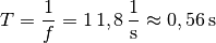 T = \frac{1}{f} = \unit[1]{\unit[1,8]{\frac{1}{s}} } \approx \unit[0,56]{s}