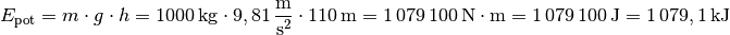 E_{\mathrm{pot}} &= m \cdot g \cdot h
    = \unit[1000]{kg} \cdot \unit[9,81]{\frac{m}{s^2} } \cdot
    \unit[110]{m}
    = \unit[1\,079\,100]{N \cdot m } = \unit[1\,079\,100]{J} =
    \unit[1\,079,1]{kJ}