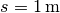 s = \unit[1]{m}