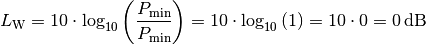 L_{\mathrm{W}} = 10 \cdot \log_{10}{\left(
\frac{P_{\mathrm{min}}}{P_{\mathrm{min}}} \right)} = 10 \cdot
\log_{10}{(1)} = 10 \cdot 0 = \unit[0]{dB}