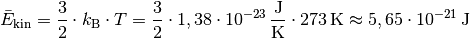 \bar{E}_{\mathrm{kin}} = \frac{3}{2} \cdot k_{\mathrm{B}} \cdot T =
\frac{3}{2} \cdot \unit[1,38 \cdot 10^{-23}]{\frac{J}{K}} \cdot
\unit[273]{K} \approx \unit[5,65 \cdot 10^{-21}]{J}