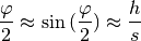 \frac{\varphi}{2} \approx \sin{(\frac{\varphi}{2})} \approx \frac{h}{s}