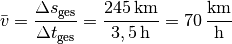 \bar{v} = \frac{\Delta s_{\mathrm{ges}}}{\Delta t_{\mathrm{ges}}} =
\frac{\unit[245]{km}}{\unit[3,5]{h}} = \unit[70]{\frac{km}{h}}