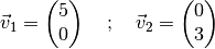 \vec{v}_1 = \begin{pmatrix}
    5 \\ 0
\end{pmatrix} \quad ; \quad
\vec{v}_2 = \begin{pmatrix}
    0 \\ 3
\end{pmatrix}