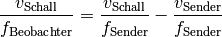 \frac{v_{\mathrm{Schall}}}{f_{\mathrm{Beobachter}}} &=
\frac{v_{\mathrm{Schall}}}{f_{\mathrm{Sender}}} - \frac{v
_{\mathrm{Sender}}}{f_{\mathrm{Sender}}}